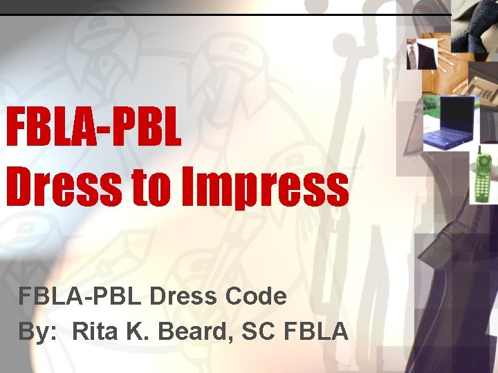 FBLA-PBL Dress to Impress FBLA-PBL Dress Code By: Rita K. Beard, SC FBLA 