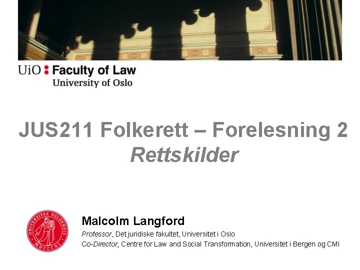 JUS 211 Folkerett – Forelesning 2 Rettskilder Malcolm Langford Professor, Det juridiske fakultet, Universitet