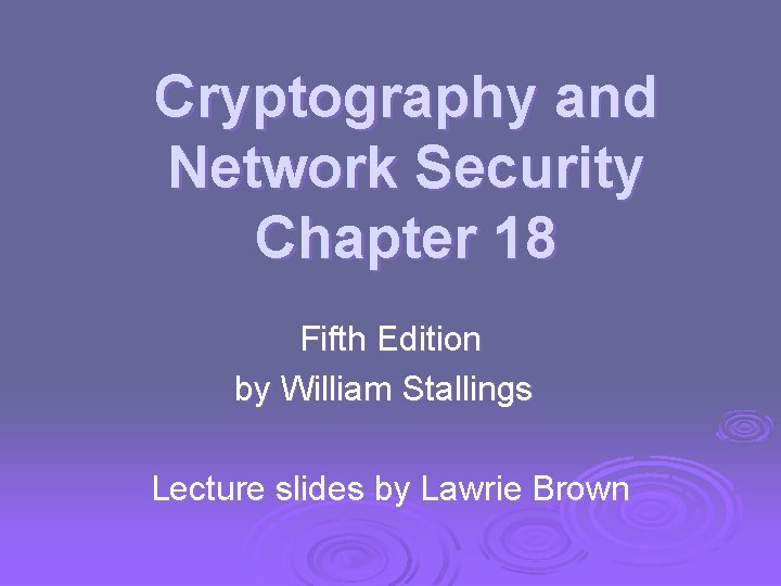 Cryptography and Network Security Chapter 18 Fifth Edition by William Stallings Lecture slides by