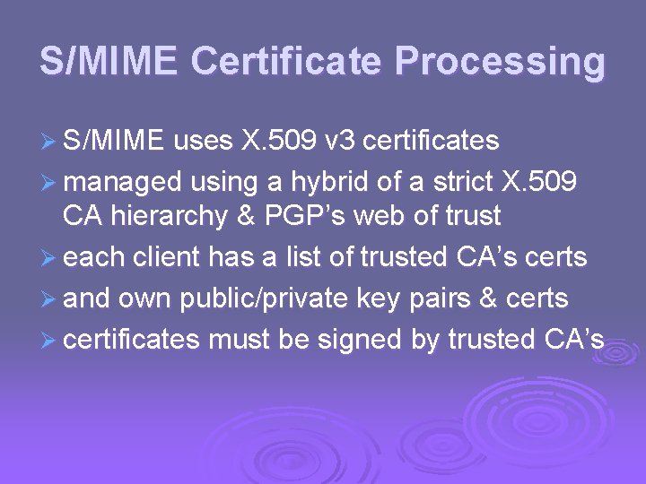 S/MIME Certificate Processing Ø S/MIME uses X. 509 v 3 certificates Ø managed using