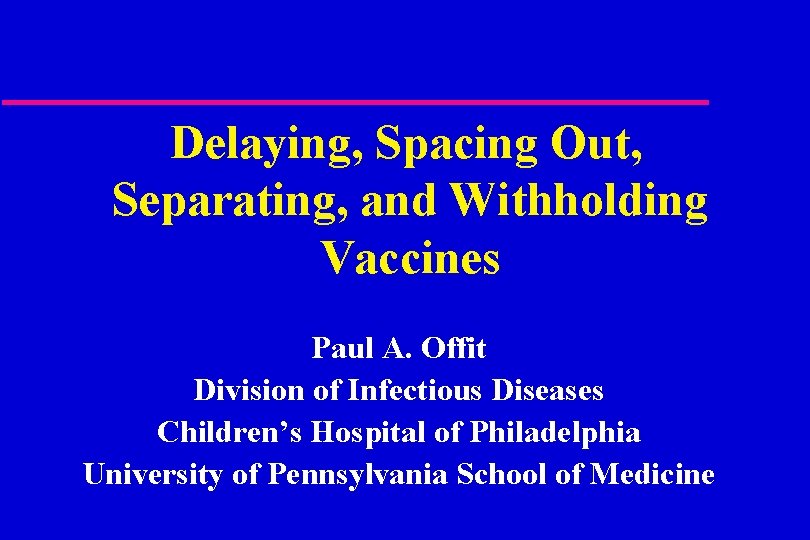 Delaying, Spacing Out, Separating, and Withholding Vaccines Paul A. Offit Division of Infectious Diseases