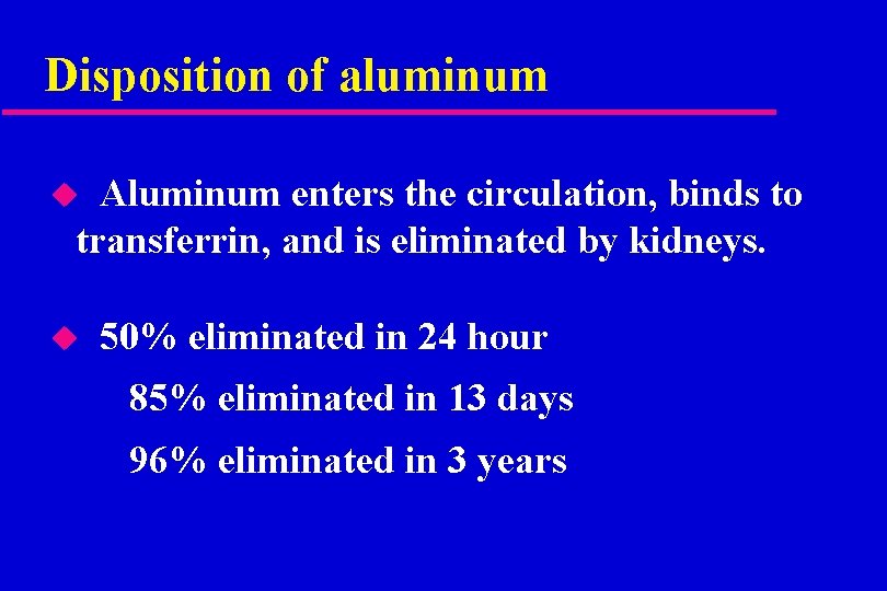 Disposition of aluminum Aluminum enters the circulation, binds to transferrin, and is eliminated by