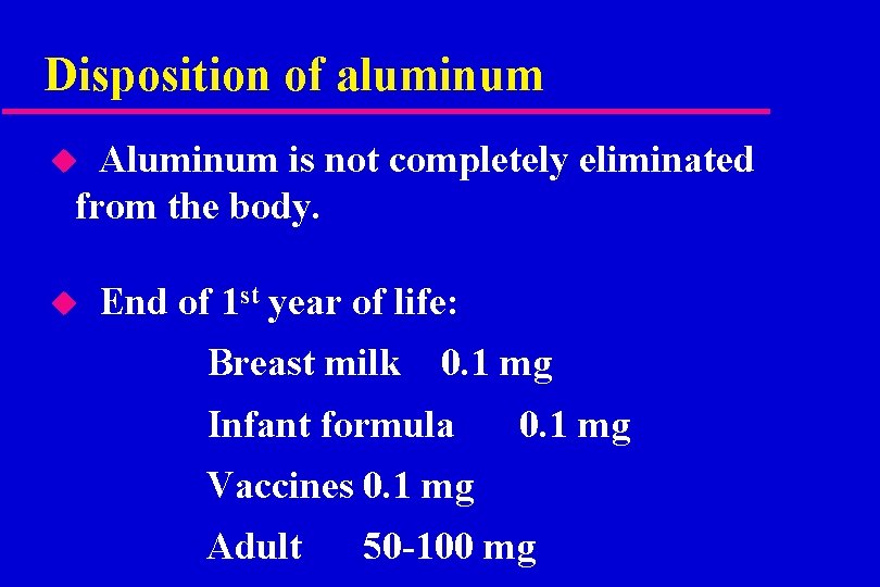 Disposition of aluminum Aluminum is not completely eliminated from the body. u u End
