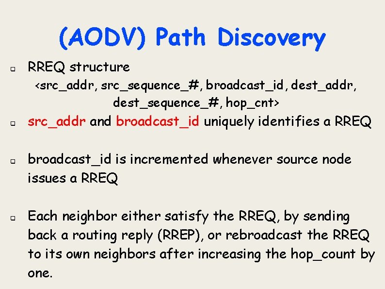 (AODV) Path Discovery q RREQ structure <src_addr, src_sequence_#, broadcast_id, dest_addr, dest_sequence_#, hop_cnt> q q