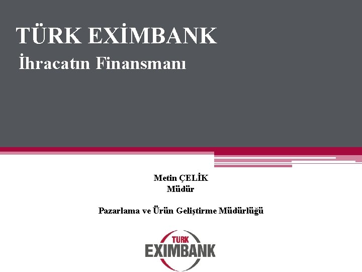 TÜRK EXİMBANK İhracatın Finansmanı Metin ÇELİK Müdür Pazarlama ve Ürün Geliştirme Müdürlüğü 