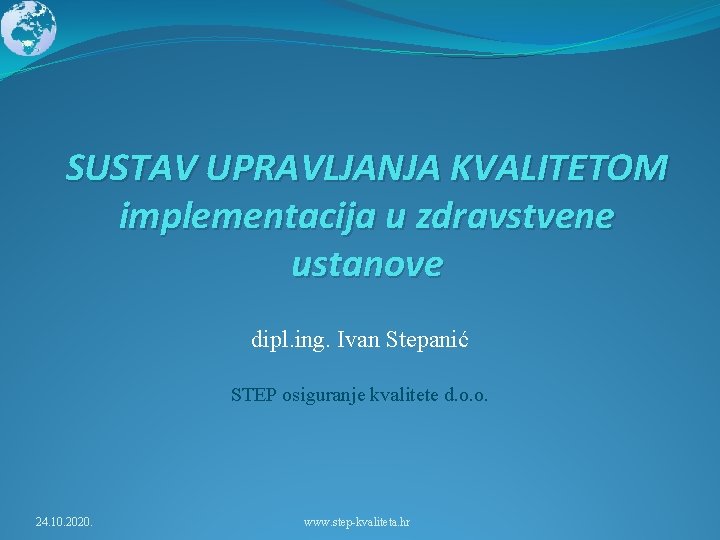 SUSTAV UPRAVLJANJA KVALITETOM implementacija u zdravstvene ustanove dipl. ing. Ivan Stepanić STEP osiguranje kvalitete