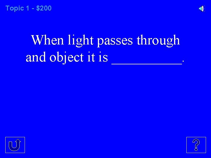 Topic 1 - $200 When light passes through and object it is _____. 