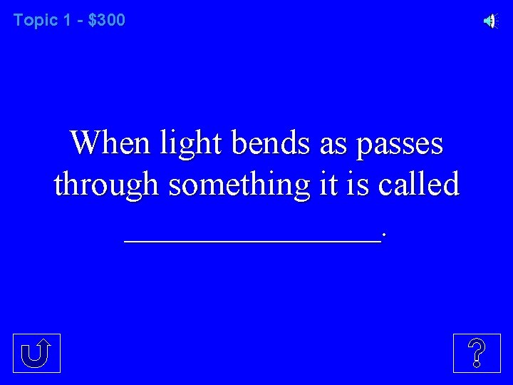 Topic 1 - $300 When light bends as passes through something it is called