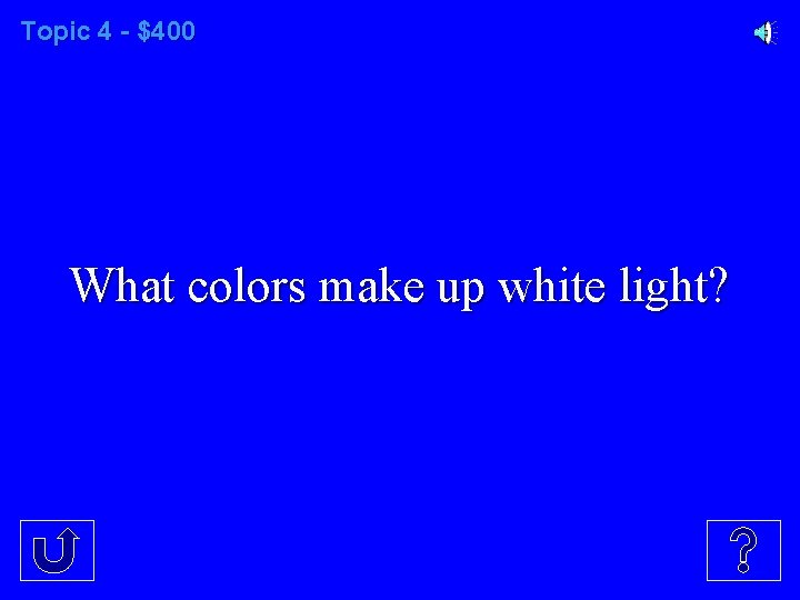 Topic 4 - $400 What colors make up white light? 