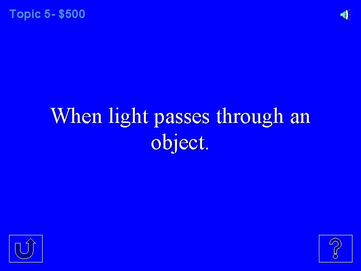 Topic 5 - $500 When light passes through an object. 