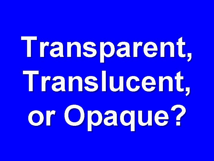 Transparent, Translucent, or Opaque? 