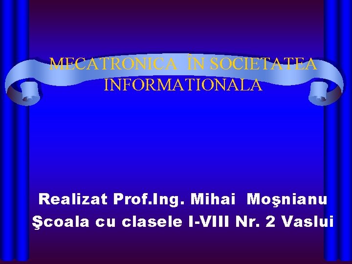 MECATRONICA ÎN SOCIETATEA INFORMATIONALA Realizat Prof. Ing. Mihai Moşnianu Şcoala cu clasele I-VIII Nr.