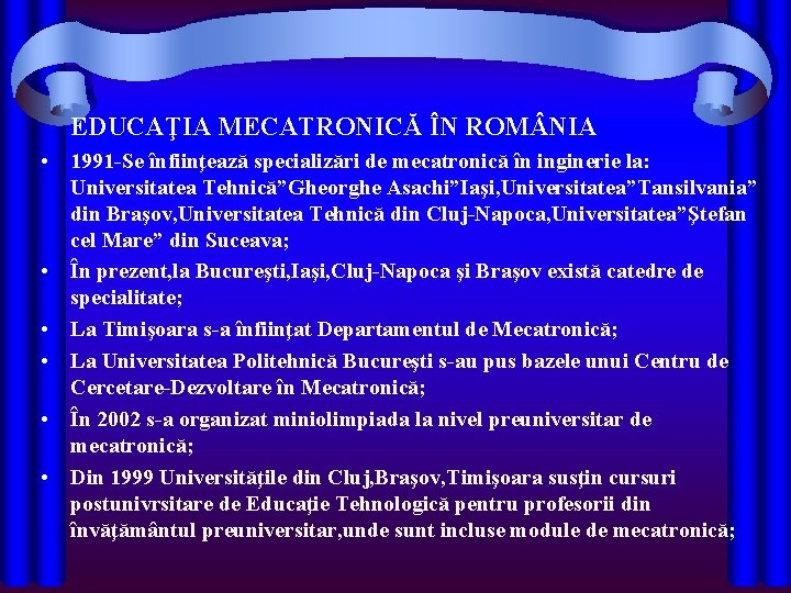 EDUCAŢIA MECATRONICĂ ÎN ROM NIA • 1991 -Se înfiinţează specializări de mecatronică în inginerie