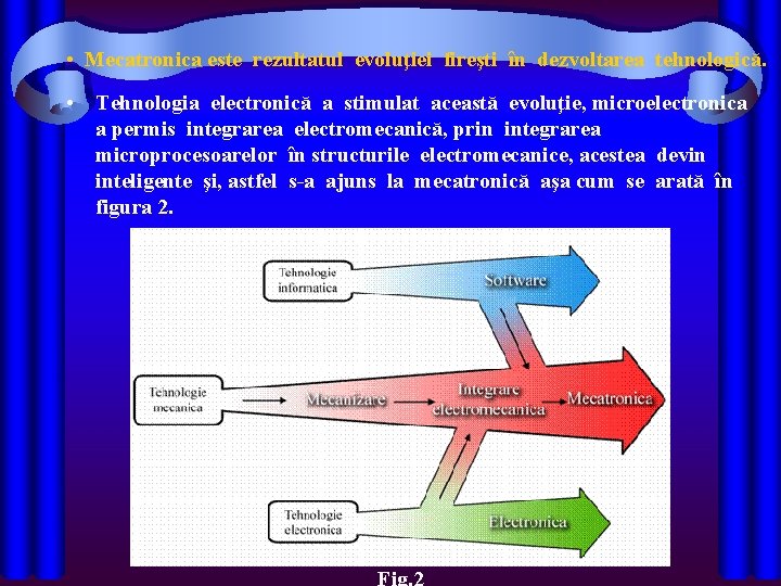  • Mecatronica este rezultatul evoluţiei fireşti în dezvoltarea tehnologică. • Tehnologia electronică a