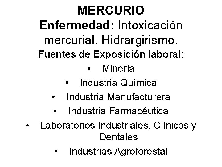 MERCURIO Enfermedad: Intoxicación mercurial. Hidrargirismo. Fuentes de Exposición laboral: • Minería • Industria Química