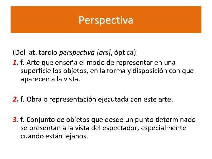 Perspectiva (Del lat. tardío perspectīva [ars], óptica) 1. f. Arte que enseña el modo