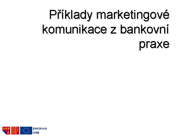 Příklady marketingové komunikace z bankovní praxe Příklady marketingové komunikace z bankovní praxe