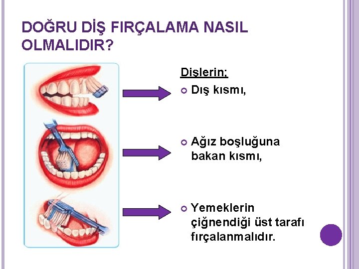 DOĞRU DİŞ FIRÇALAMA NASIL OLMALIDIR? Dişlerin; Dış kısmı, Ağız boşluğuna bakan kısmı, Yemeklerin çiğnendiği