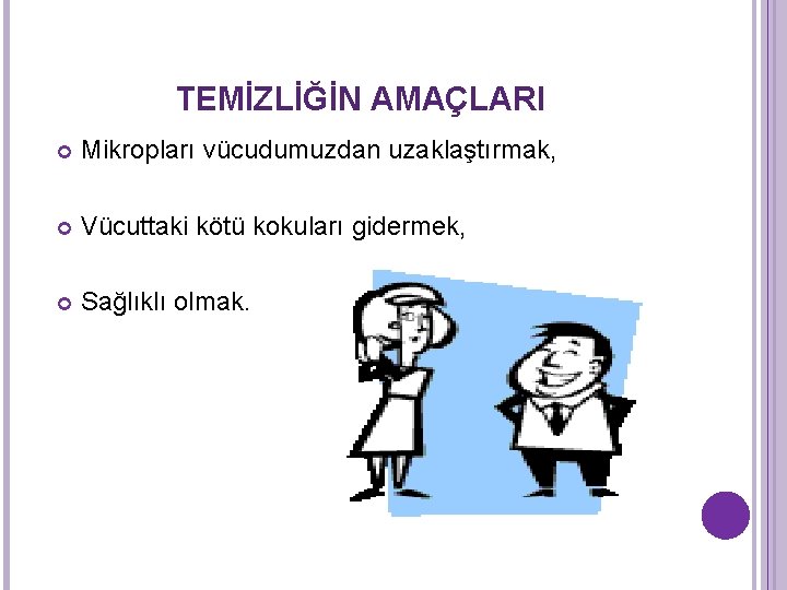 TEMİZLİĞİN AMAÇLARI Mikropları vücudumuzdan uzaklaştırmak, Vücuttaki kötü kokuları gidermek, Sağlıklı olmak. 