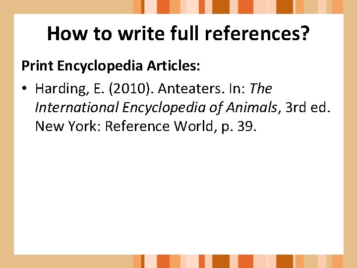 How to write full references? Print Encyclopedia Articles: • Harding, E. (2010). Anteaters. In: