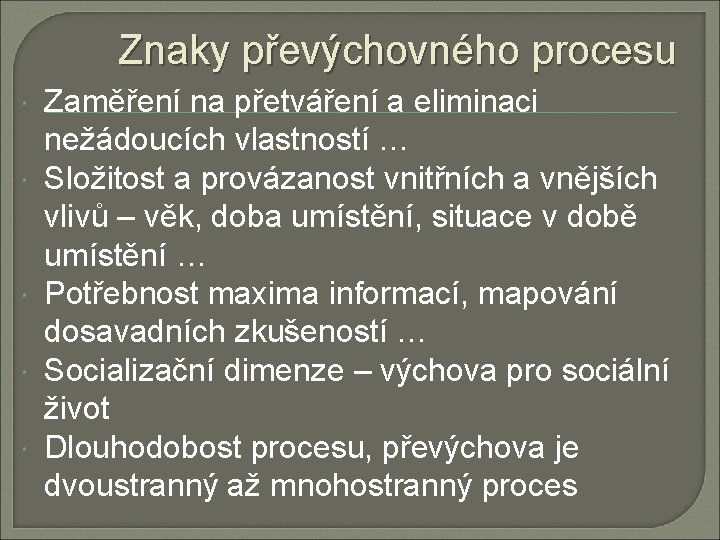 Znaky převýchovného procesu Zaměření na přetváření a eliminaci nežádoucích vlastností … Složitost a provázanost