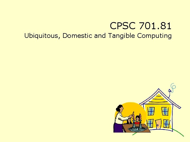 CPSC 701. 81 Ubiquitous, Domestic and Tangible Computing 
