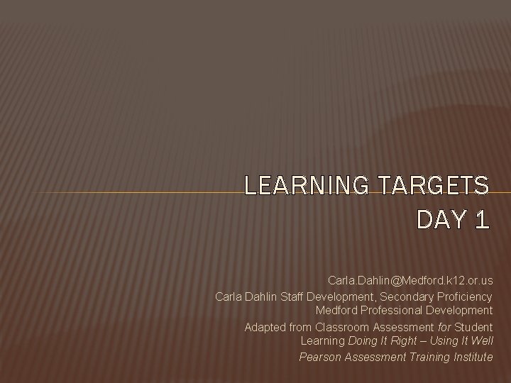 LEARNING TARGETS DAY 1 Carla. Dahlin@Medford. k 12. or. us Carla Dahlin Staff Development,