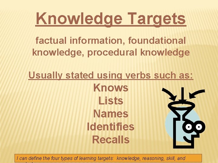 Knowledge Targets factual information, foundational knowledge, procedural knowledge Usually stated using verbs such as: