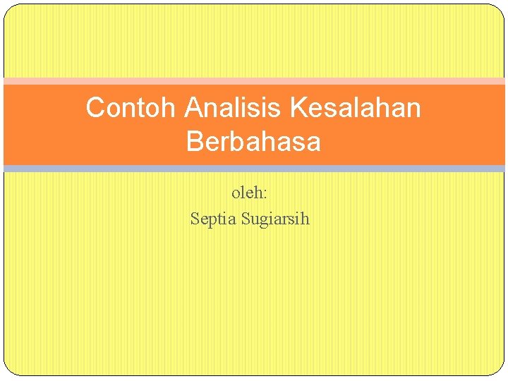 Contoh Analisis Kesalahan Berbahasa oleh: Septia Sugiarsih 