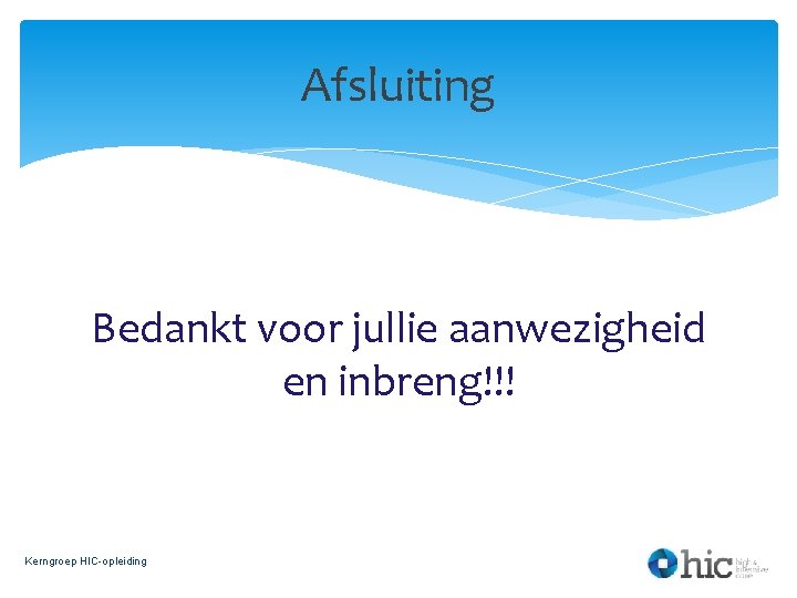 Afsluiting Bedankt voor jullie aanwezigheid en inbreng!!! Kerngroep HIC-opleiding 