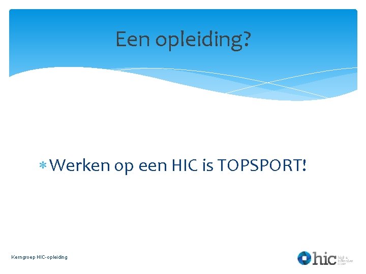 Een opleiding? Werken op een HIC is TOPSPORT! Kerngroep HIC-opleiding 