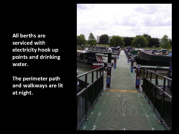 All berths are serviced with electricity hook up points and drinking water. The perimeter