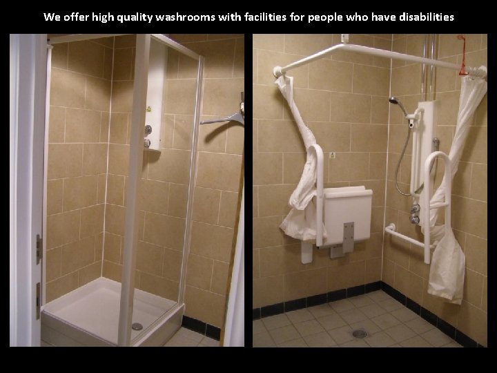 We offer high quality washrooms with facilities for people who have disabilities 