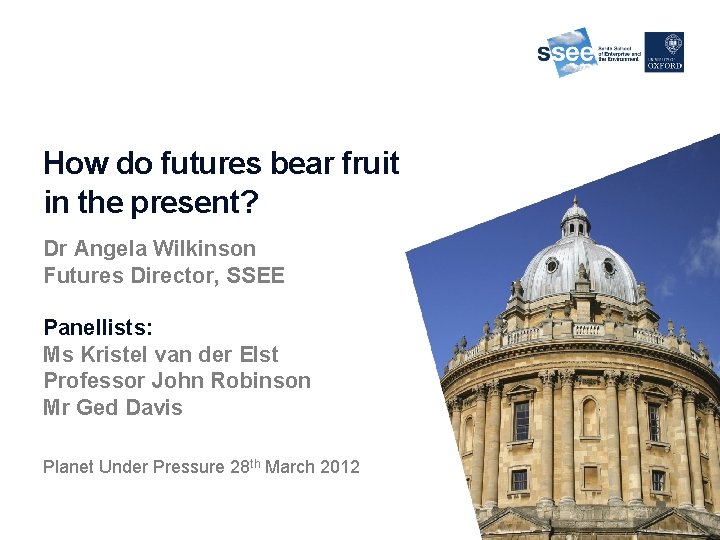 How do futures bear fruit in the present? Dr Angela Wilkinson Futures Director, SSEE