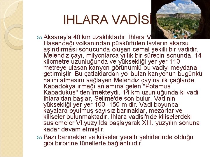  IHLARA VADİSİ Aksaray'a 40 km uzaklıktadır. Ihlara Vadisi Hasandağı'volkanından püskürtülen lavların akarsu aşındırması