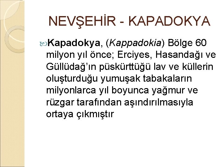  NEVŞEHİR - KAPADOKYA Kapadokya, (Kappadokia) Bölge 60 milyon yıl önce; Erciyes, Hasandağı ve