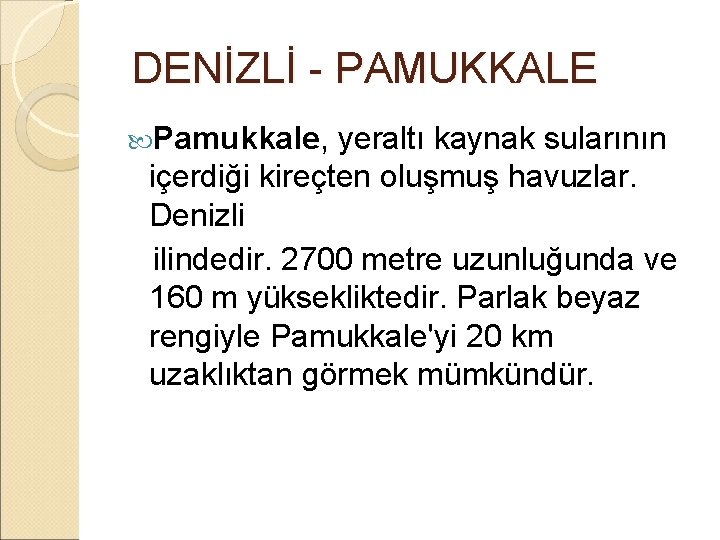  DENİZLİ - PAMUKKALE Pamukkale, yeraltı kaynak sularının içerdiği kireçten oluşmuş havuzlar. Denizli ilindedir.