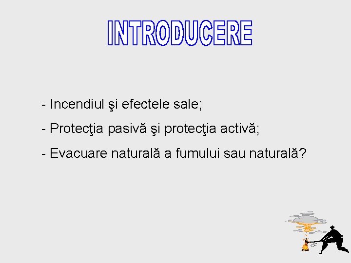 - Incendiul şi efectele sale; - Protecţia pasivă şi protecţia activă; - Evacuare naturală