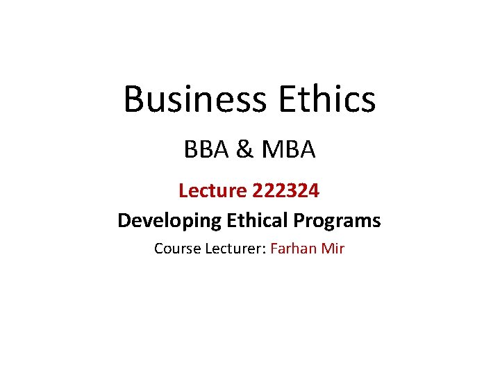 Business Ethics BBA & MBA Lecture 222324 Developing Ethical Programs Course Lecturer: Farhan Mir