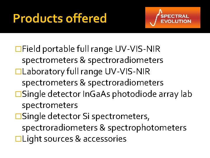 Products offered �Field portable full range UV-VIS-NIR spectrometers & spectroradiometers �Laboratory full range UV-VIS-NIR