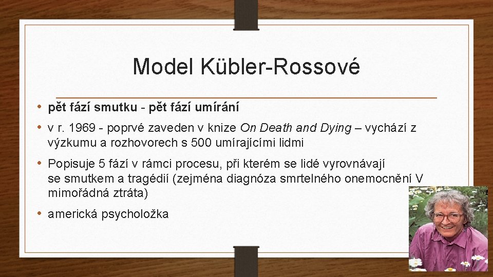 Model Kübler-Rossové • pět fází smutku - pět fází umírání • v r. 1969