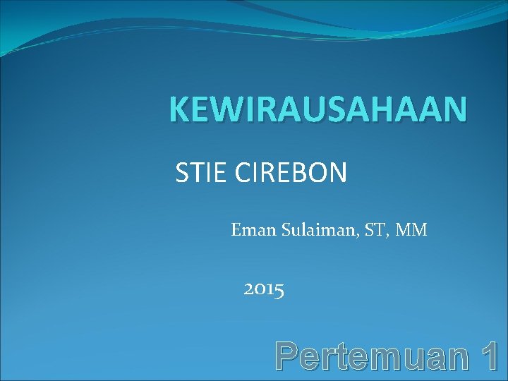 KEWIRAUSAHAAN STIE CIREBON Eman Sulaiman, ST, MM 2015 Pertemuan 1 