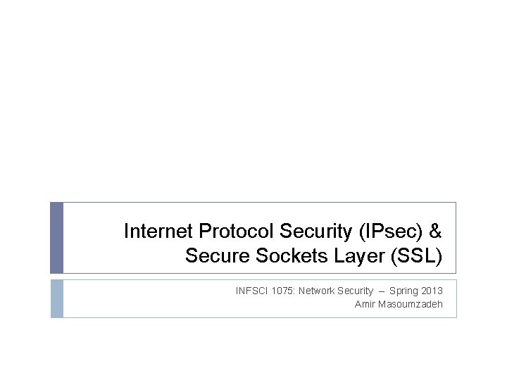 Internet Protocol Security (IPsec) & Secure Sockets Layer (SSL) INFSCI 1075: Network Security – Internet Protocol Security (IPsec) & Secure Sockets Layer (SSL) INFSCI 1075: Network Security –