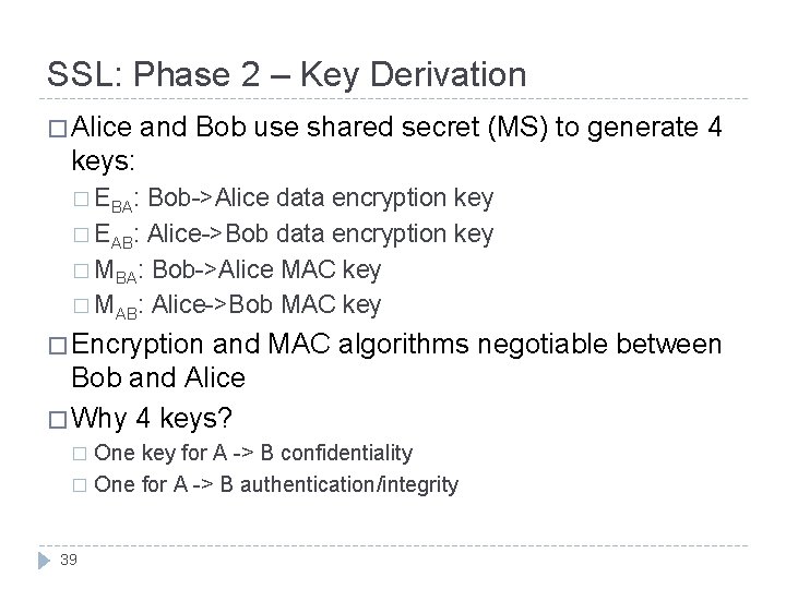 SSL: Phase 2 – Key Derivation � Alice and Bob use shared secret (MS) SSL: Phase 2 – Key Derivation � Alice and Bob use shared secret (MS)