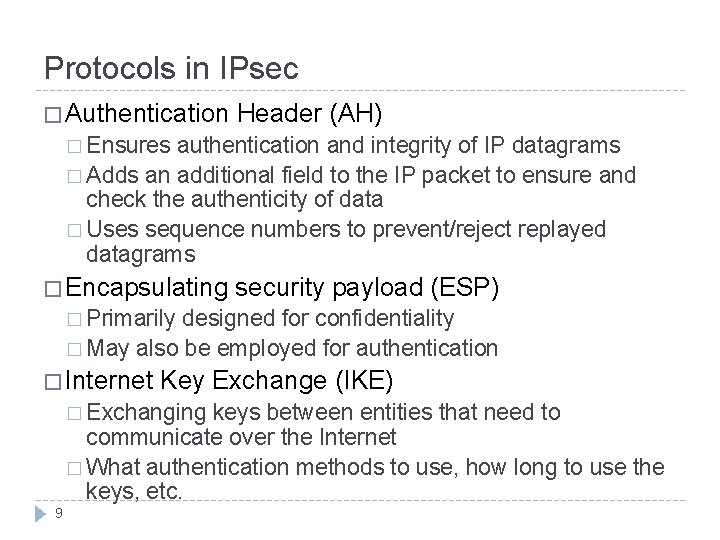 Protocols in IPsec � Authentication Header (AH) � Ensures authentication and integrity of IP Protocols in IPsec � Authentication Header (AH) � Ensures authentication and integrity of IP