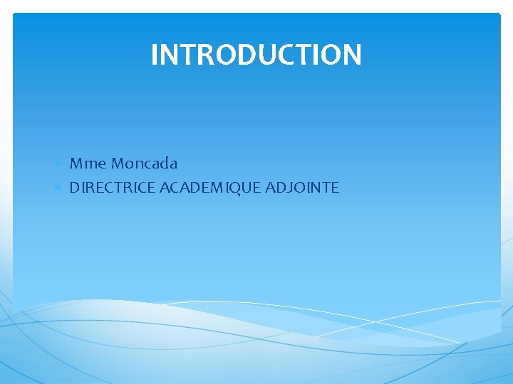 INTRODUCTION Mme Moncada DIRECTRICE ACADEMIQUE ADJOINTE 