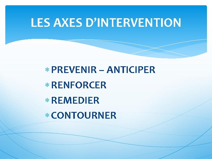 LES AXES D’INTERVENTION PREVENIR – ANTICIPER RENFORCER REMEDIER CONTOURNER 