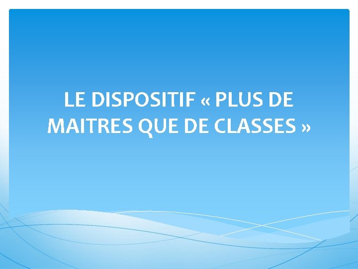 LE DISPOSITIF « PLUS DE MAITRES QUE DE CLASSES » 