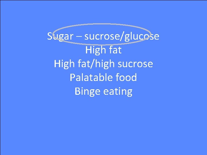 Sugar – sucrose/glucose High fat/high sucrose Palatable food Binge eating 