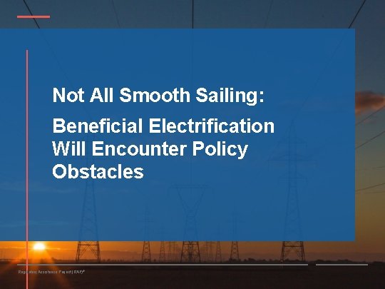 Not All Smooth Sailing: Beneficial Electrification Will Encounter Policy Obstacles Regulatory Assistance Project (RAP)®